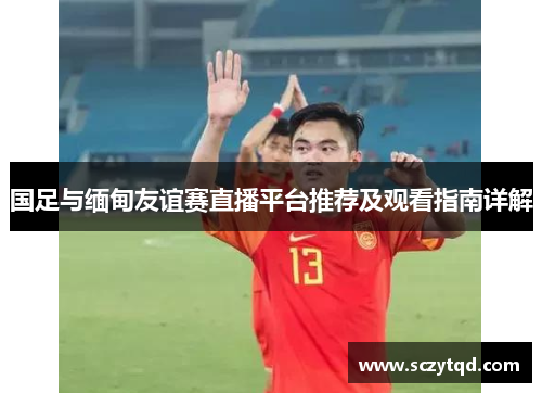 国足与缅甸友谊赛直播平台推荐及观看指南详解