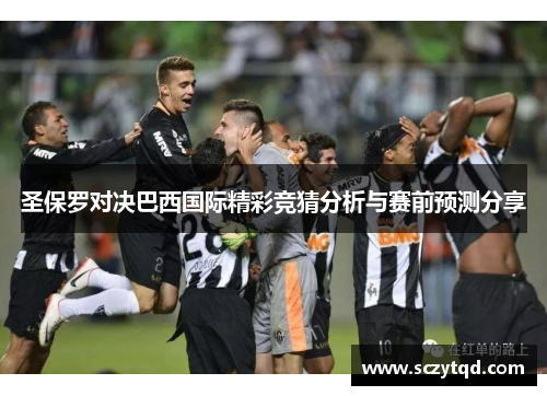 圣保罗对决巴西国际精彩竞猜分析与赛前预测分享