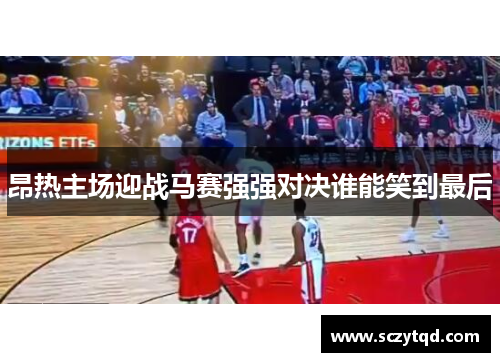 昂热主场迎战马赛强强对决谁能笑到最后