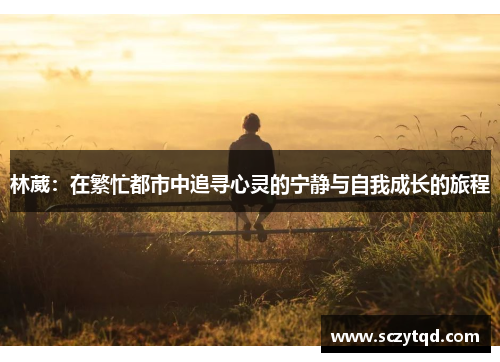 林葳：在繁忙都市中追寻心灵的宁静与自我成长的旅程