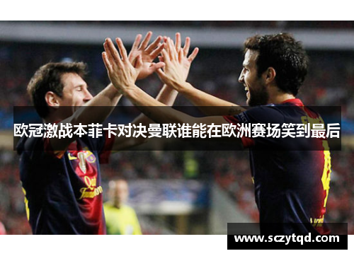 欧冠激战本菲卡对决曼联谁能在欧洲赛场笑到最后